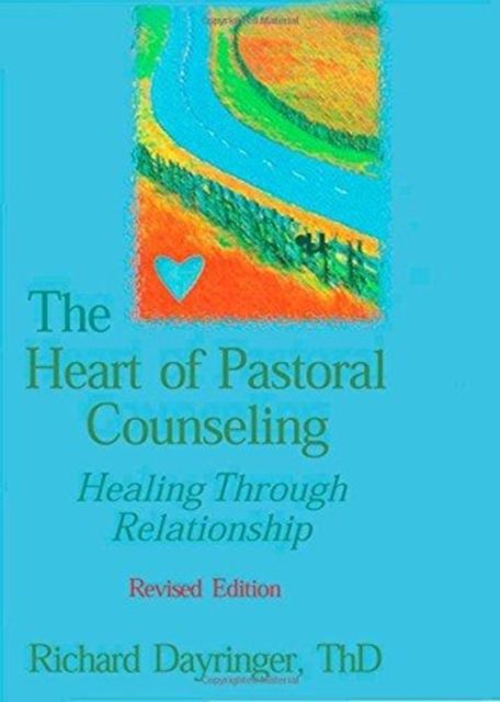 The Heart of Pastoral Counseling : Healing Through Relationship, Revised Edition