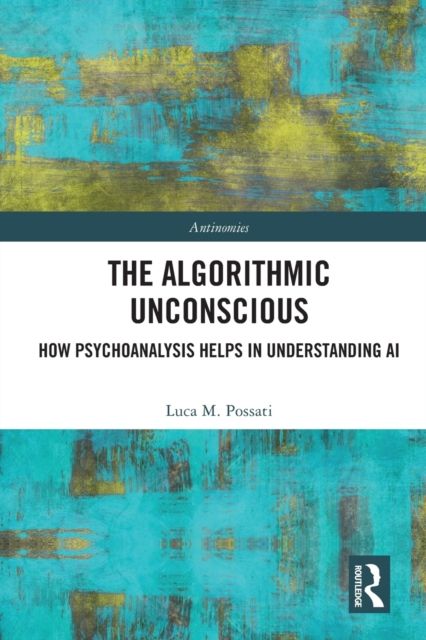 The Algorithmic Unconscious : How Psychoanalysis Helps in Understanding AI