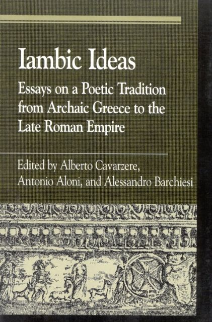 Iambic Ideas : Essays on a Poetic Tradition from Archaic Greece to the Late Roman Empire