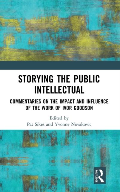 Storying the Public Intellectual : Commentaries on the Impact and Influence of the Work of Ivor Goodson