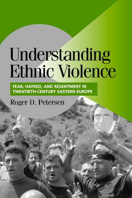 Understanding Ethnic Violence : Fear, Hatred, and Resentment in Twentieth-Century Eastern Europe