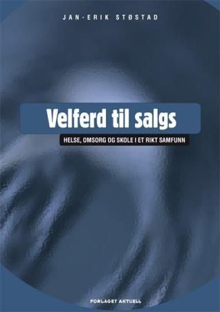 Velferd til salgs : helse, omsorg og skole i et rikt samfunn