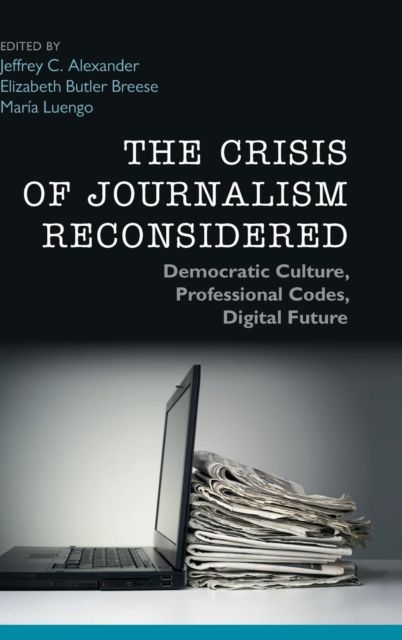 The Crisis of Journalism Reconsidered : Democratic Culture, Professional Codes, Digital Future