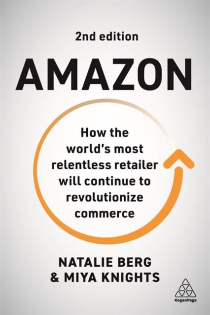 Amazon : How the World’s Most Relentless Retailer will Continue to Revolutionize Commerce