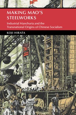 Making Mao's Steelworks : Industrial Manchuria and the Transnational Origins of Chinese Socialism