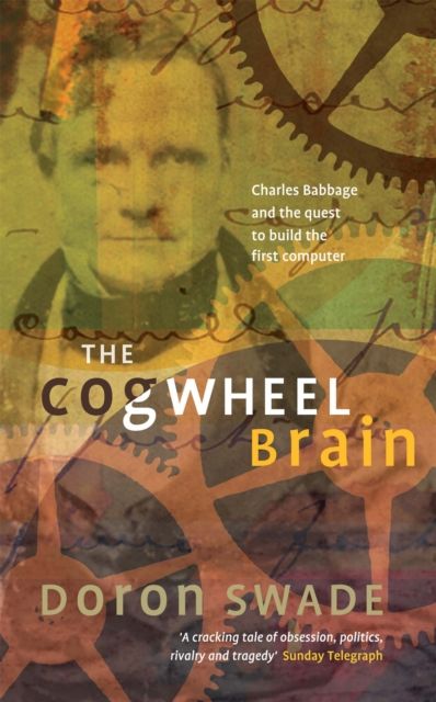 The Cogwheel Brain : Charles Babbage and the Quest to Build the First Computer