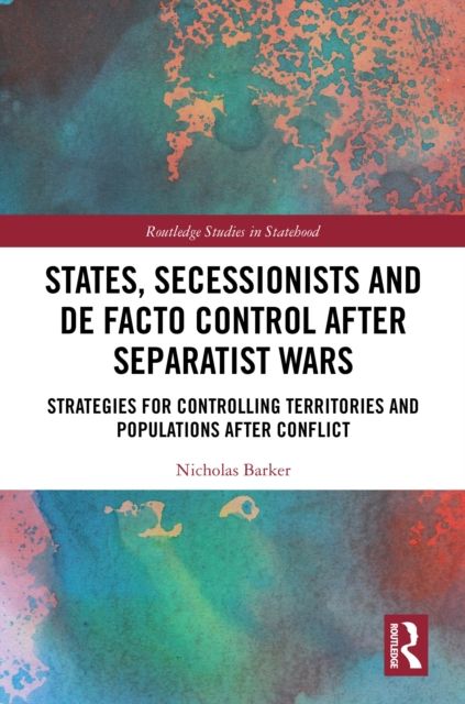 States, Secessionists and De Facto Control after Separatist Wars : Strategies for Controlling Territories and Populations after Conflict