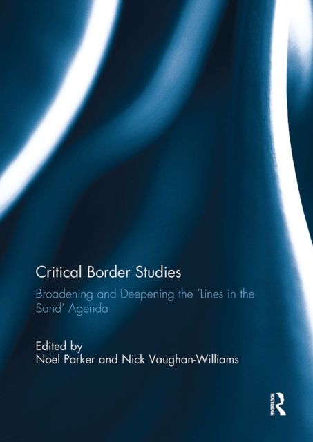 Critical Border Studies : Broadening and Deepening the 'Lines in the Sand' Agenda