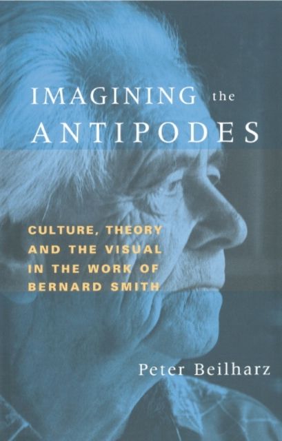 Imagining the Antipodes : Culture, Theory and the Visual in the Work of Bernard Smith