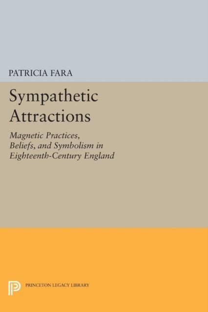 Sympathetic Attractions : Magnetic Practices, Beliefs, and Symbolism in Eighteenth-Century England