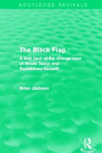 The Black Flag (Routledge Revivals) : A look back at the strange case of Nicola Sacco and Bartolomeo Vanzetti