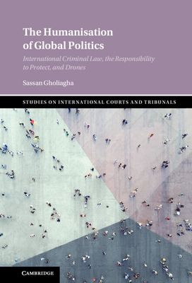The Humanisation of Global Politics : International Criminal Law, the Responsibility to Protect, and Drones