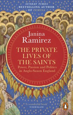The Private Lives of the Saints : Power, Passion and Politics in Anglo-Saxon England