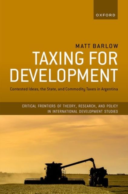 Taxing for Development : Contested Ideas, the State, and Commodity Taxes in Argentina