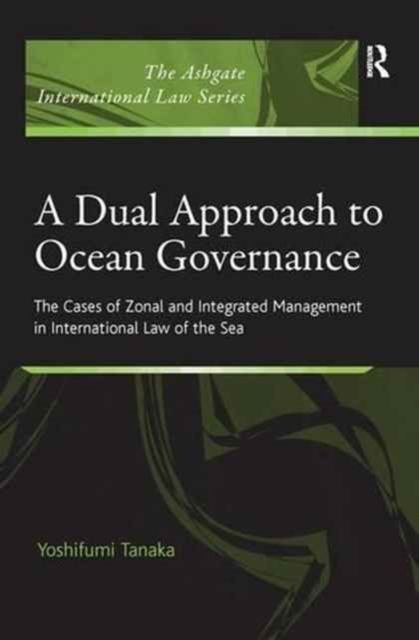 A Dual Approach to Ocean Governance : The Cases of Zonal and Integrated Management in International Law of the Sea