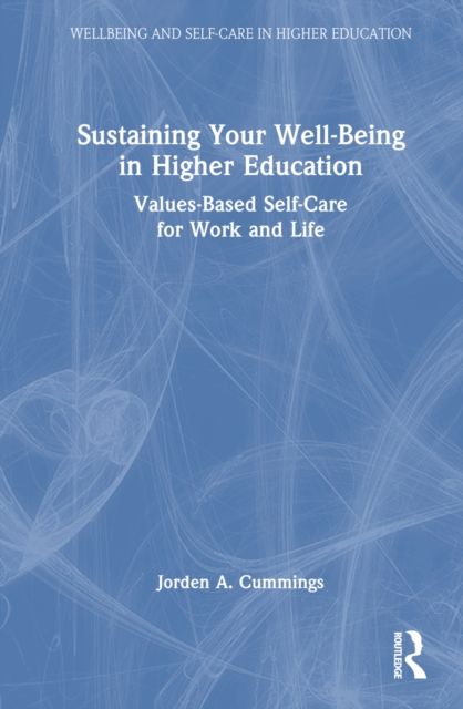 Sustaining Your Well-Being in Higher Education : Values-Based Self-Care for Work and Life