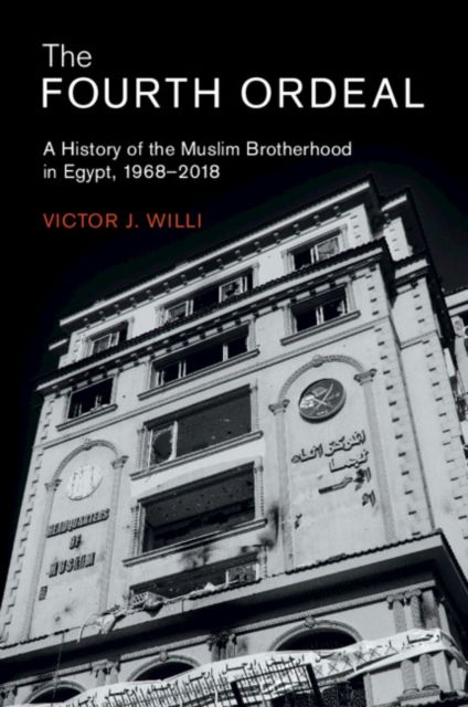 The Fourth Ordeal : A History of the Muslim Brotherhood in Egypt, 1968–2018
