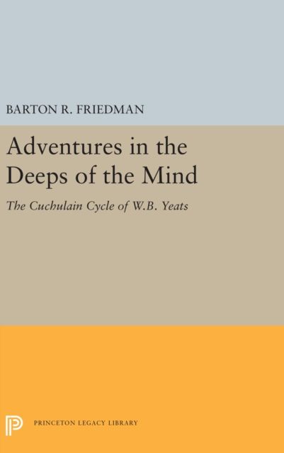 Adventures in the Deeps of the Mind : The Cuchulain Cycle of W.B. Yeats