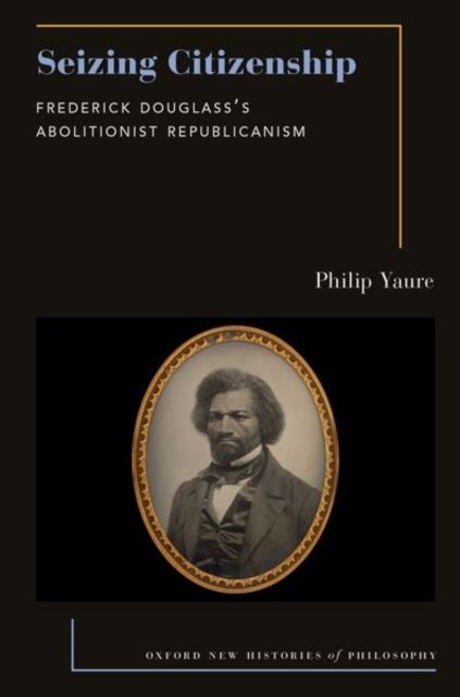 Seizing Citizenship : Frederick Douglass's Abolitionist Republicanism