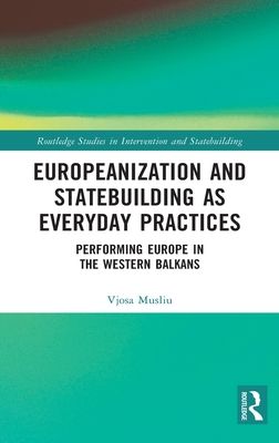 Europeanization and Statebuilding as Everyday Practices : Performing Europe in the Western Balkans