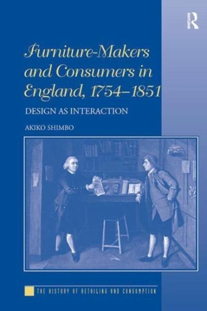 Furniture-Makers and Consumers in England, 1754–1851 : Design as Interaction