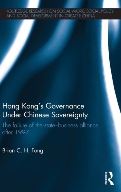 Hong Kong's Governance Under Chinese Sovereignty : The Failure of the State-Business Alliance after 1997