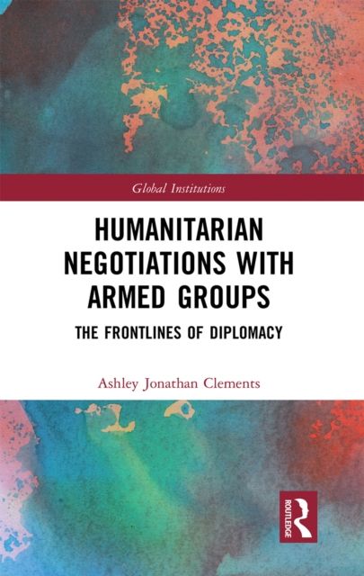 Humanitarian Negotiations with Armed Groups : The Frontlines of Diplomacy