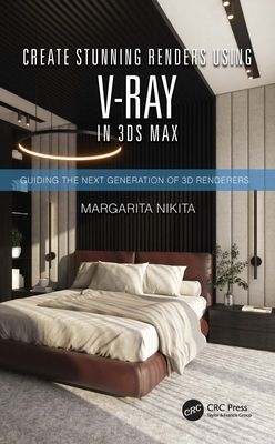 Create Stunning Renders Using V-Ray in 3ds Max : Guiding the Next Generation of 3D Renderers