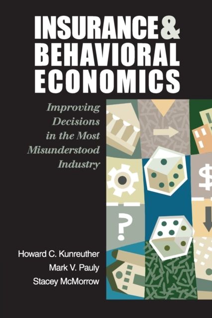 Insurance and Behavioral Economics : Improving Decisions in the Most Misunderstood Industry