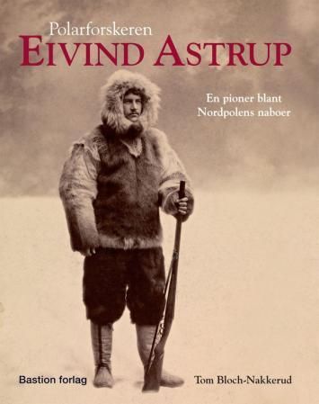 Polarforskeren Eivind Astrup : en pioner blant Nordpolens naboer