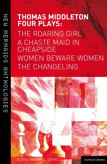 Thomas Middleton: Four Plays : Women Beware Women, The Changeling, The Roaring Girl and A Chaste Maid in Cheapside