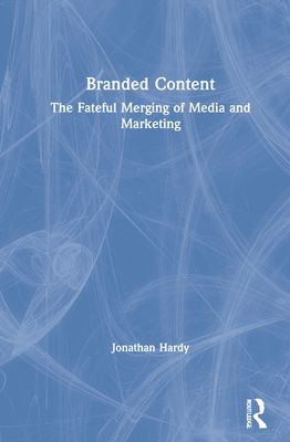 Branded Content : The Fateful Merging of Media and Marketing