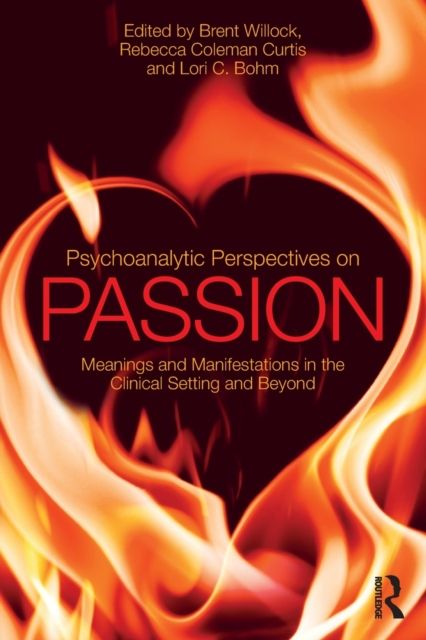 Psychoanalytic Perspectives on Passion : Meanings and Manifestations in the Clinical Setting and Beyond