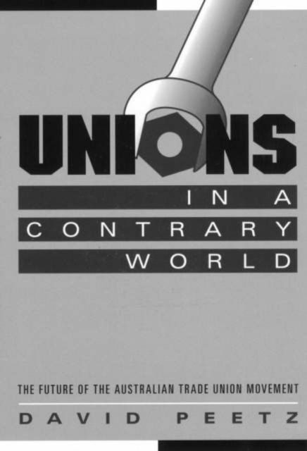 Unions in a Contrary World : The Future of the Australian Trade Union Movement