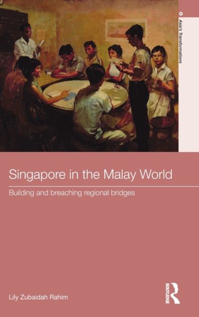 Singapore in the Malay World : Building and Breaching Regional Bridges