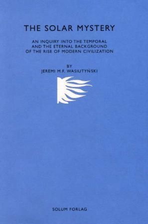 The solar mystery : an inquiry into the temporal and the eternal background of the rise of modern civilization