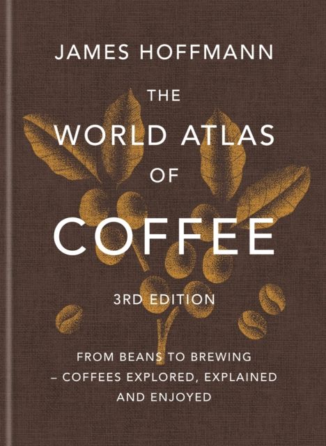 The World Atlas of Coffee 3rd edition : From beans to brewing – coffees explored, explained and enjoyed