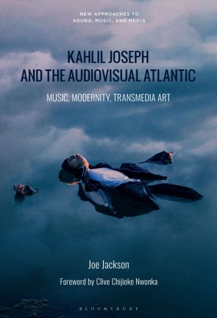 Kahlil Joseph and the Audiovisual Atlantic : Music, Modernity, Transmedia Art