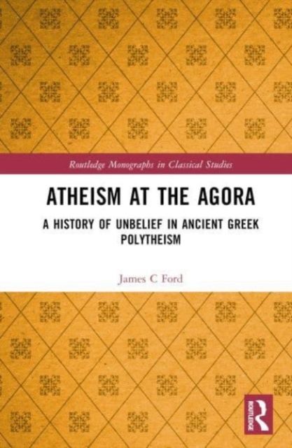 Atheism at the Agora : A History of Unbelief in Ancient Greek Polytheism