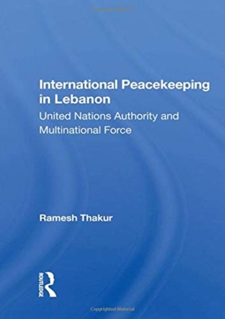 International Peacekeeping In Lebanon : United Nations Authority And Multinational Force