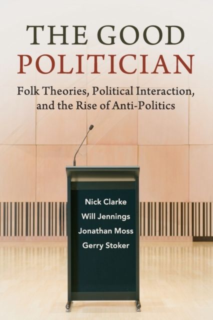 The Good Politician : Folk Theories, Political Interaction, and the Rise of Anti-Politics