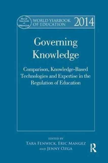 World Yearbook of Education 2014 : Governing Knowledge: Comparison, Knowledge-Based Technologies and Expertise in the Regulation of Education