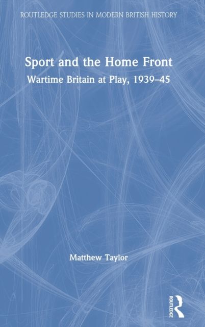Sport and the Home Front : Wartime Britain at Play, 1939-45