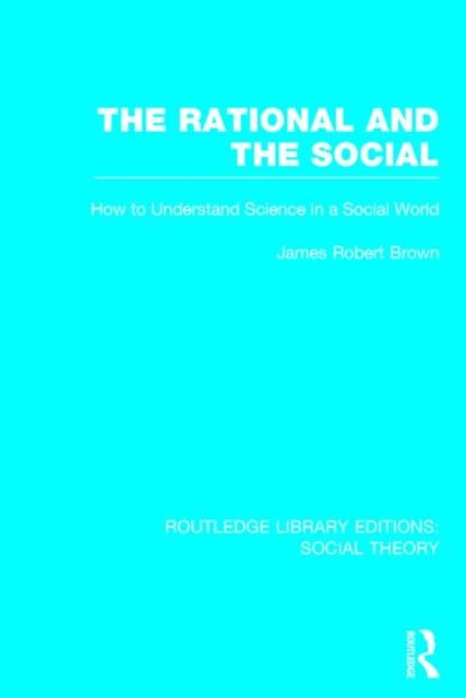 The Rational and the Social (RLE Social Theory) : How to Understand Science in a Social World
