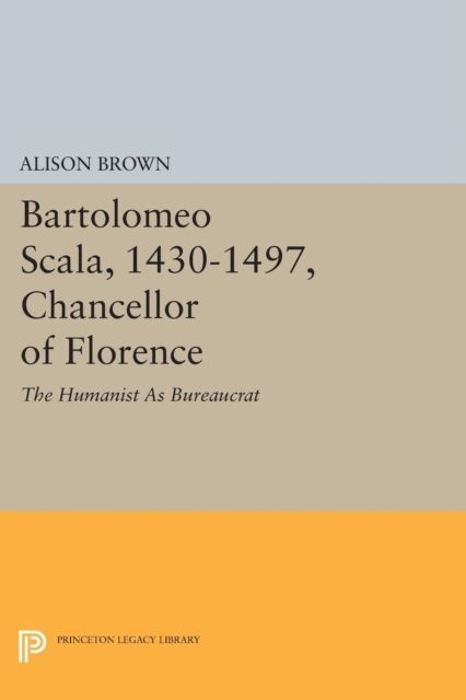 Bartolomeo Scala, 1430-1497, Chancellor of Florence : The Humanist As Bureaucrat