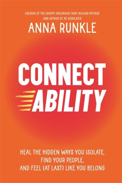 Connectability : Heal the Hidden Ways You Isolate, Find Your People, and Feel (At Last) Like You Belong
