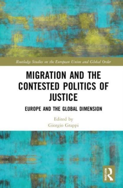 Migration and the Contested Politics of Justice : Europe and the Global Dimension