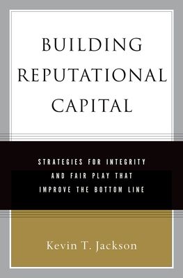 Building Reputational Capital : Strategies for Integrity and Fair Play that Improve the Bottom Line