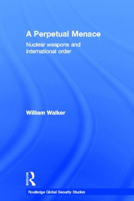 A Perpetual Menace : Nuclear Weapons and International Order
