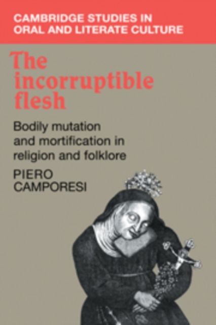 The Incorruptible Flesh : Bodily Mutation and Mortification in Religion and Folklore